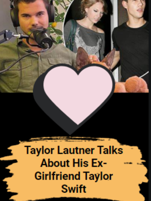 Taylor Lautner Talks About His Ex-Girlfriend Taylor Swift